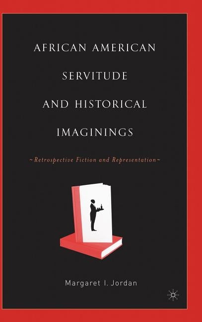 African American Servitude and Historical Imaginings: Retrospective Fiction and Representation by Jordan, M.