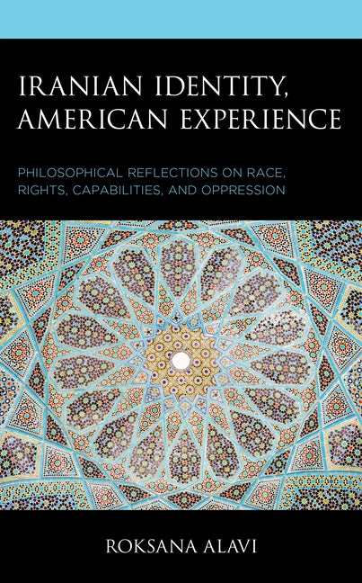 Iranian Identity, American Experience: Philosophical Reflections on Race, Rights, Capabilities, and Oppression by Alavi, Roksana