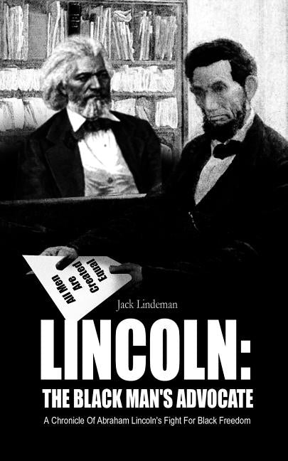 Lincoln: The Black Man's Advocate: A Chronicle of Abraham Lincoln's Fight for Black Freedom by Lindeman, Jack