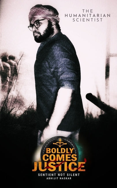 Boldly Comes Justice: Sentient Not Silent by Naskar, Abhijit