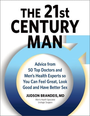 The 21st Century Man: Advice from 50 Top Doctors and Men's Health Experts So You Can Feel Great, Look Good and Have Better Sex by Brandeis, Judson