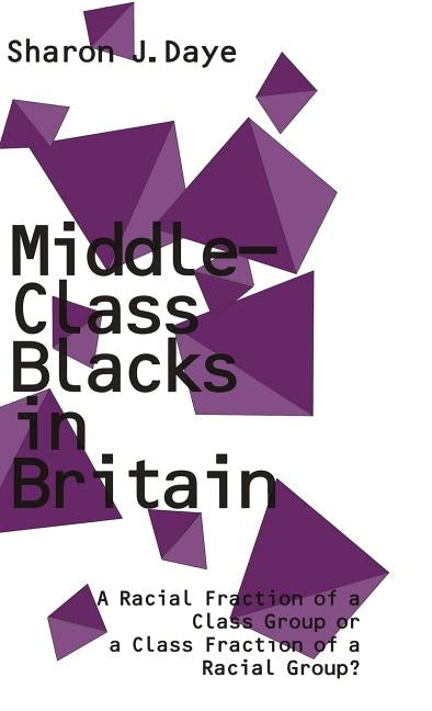 Middle-Class Blacks in Britain: A Racial Fraction of a Class Group or a Class Fraction of a Racial Group? by Daye, Sharon J.