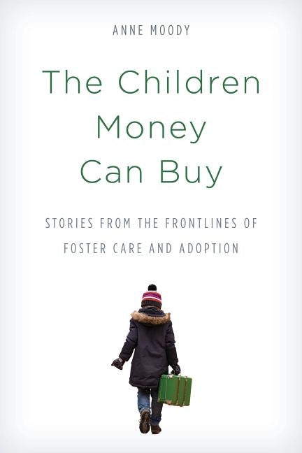 The Children Money Can Buy: Stories from the Frontlines of Foster Care and Adoption by Moody, Anne
