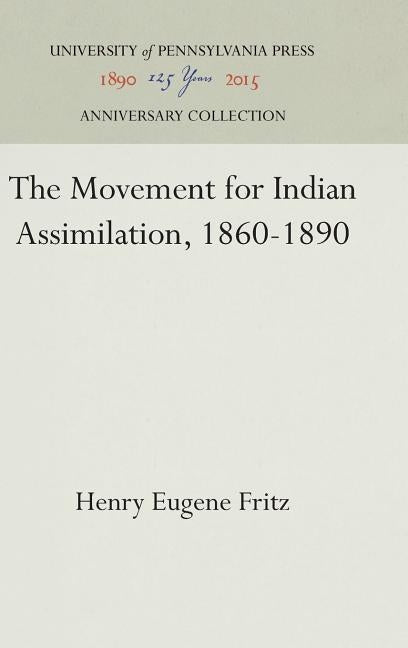 The Movement for Indian Assimilation, 1860-1890 by Fritz, Henry Eugene