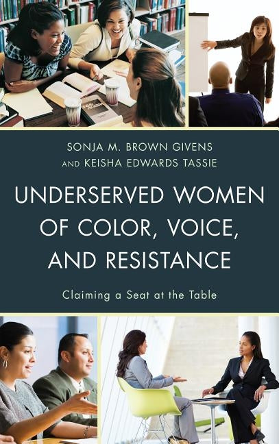 Underserved Women of Color, Voice, and Resistance: Claiming a Seat at the Table by Givens, Sonja M. Brown