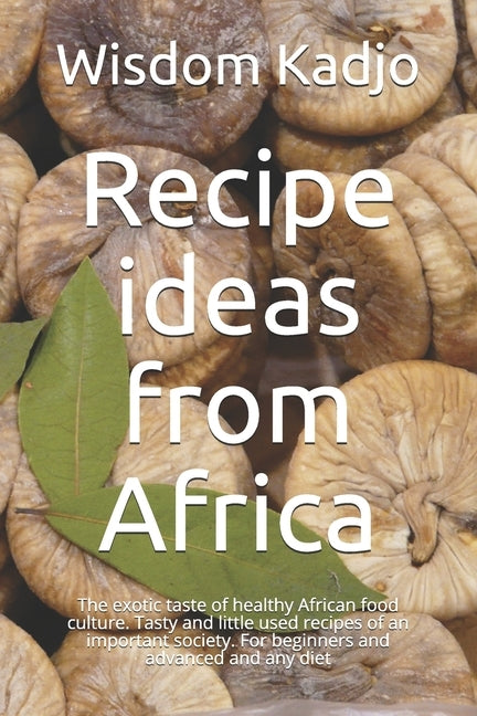 Recipe ideas from Africa: The exotic taste of a healthy food culture. Tasty and little used formulas of an important society. For beginners and by Kadjo, Wisdom