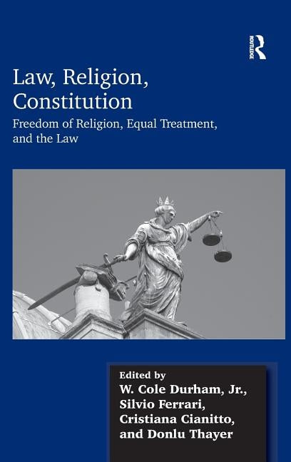 Law, Religion, Constitution: Freedom of Religion, Equal Treatment, and the Law. Silvio Ferrari, W. Cole Durham, Jr., Cristiana Cianitto, and Donlu by Durham, W. Cole