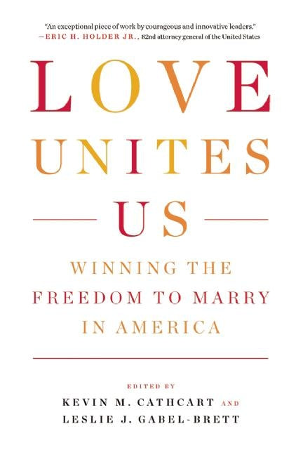 Love Unites Us: Winning the Freedom to Marry in America by Cathcart, Kevin