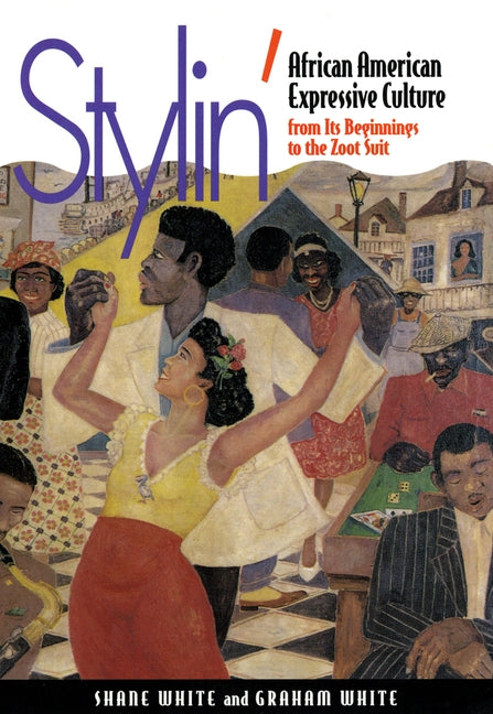 Stylin': African-American Expressive Culture, from Its Beginnings to the Zoot Suit by White, Shane