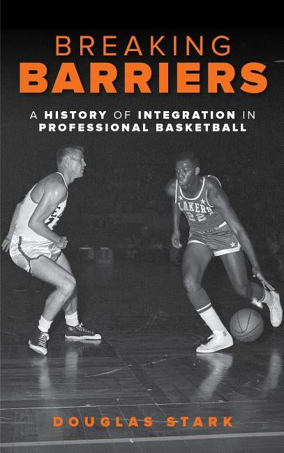 Breaking Barriers: A History of Integration in Professional Basketball by Stark, Douglas