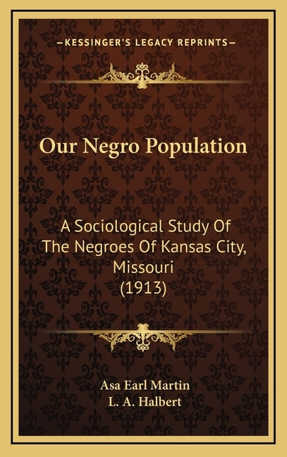 Our Negro Population: A Sociological Study Of The Negroes Of Kansas City, Missouri (1913) by Martin, Asa Earl