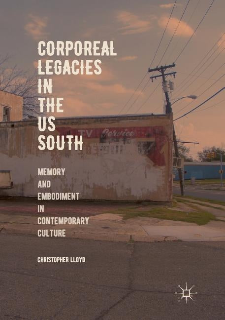 Corporeal Legacies in the Us South: Memory and Embodiment in Contemporary Culture by Lloyd, Christopher