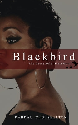 Blackbird: The Story of a SistaMom by Shelton, Rahkal C. D.