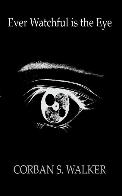 Ever Watchful Is the Eye by Walker, Corban S.