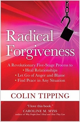 Radical Forgiveness: A Revolutionary Five-Stage Process to Heal Relationships, Let Go of Anger and Blame, and Find Peace in Any Situation by Tipping, Colin