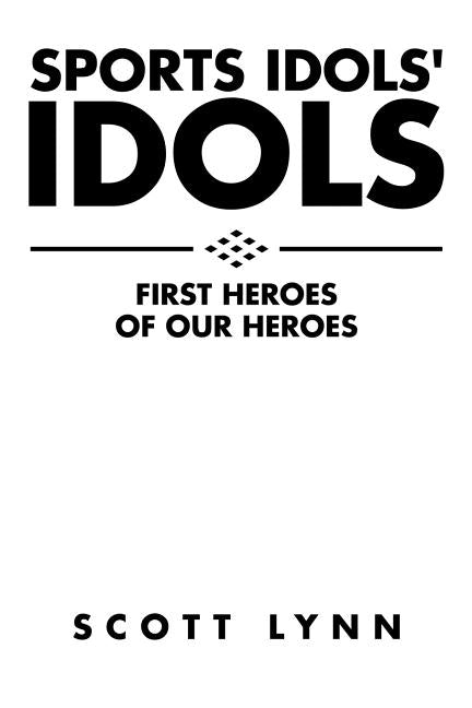 Sports Idols' Idols: First Heroes of Our Heroes by Lynn, Scott