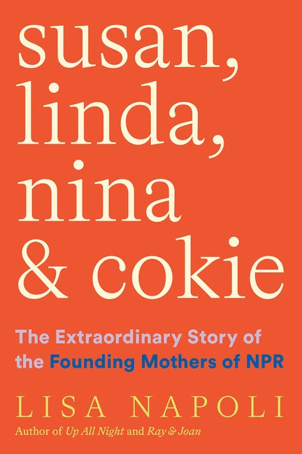 Susan, Linda, Nina, and Cokie: The Extraordinary Story of the Founding Mothers of NPR by Napoli, Lisa
