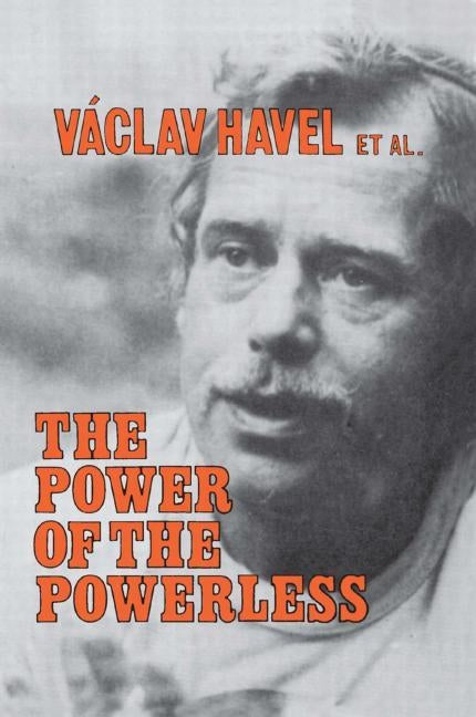 The Power of the Powerless: Citizens Against the State in Central Eastern Europe: Citizens Against the State in Central Eastern Europe by Havel, Vaclav