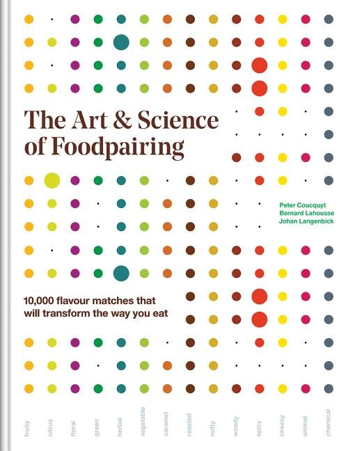 The Art and Science of Foodpairing: 10,000 Flavour Matches That Will Transform the Way You Eat by Coucquyt, Peter