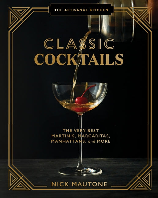 The Artisanal Kitchen: Classic Cocktails: The Very Best Martinis, Margaritas, Manhattans, and More by Mautone, Nick