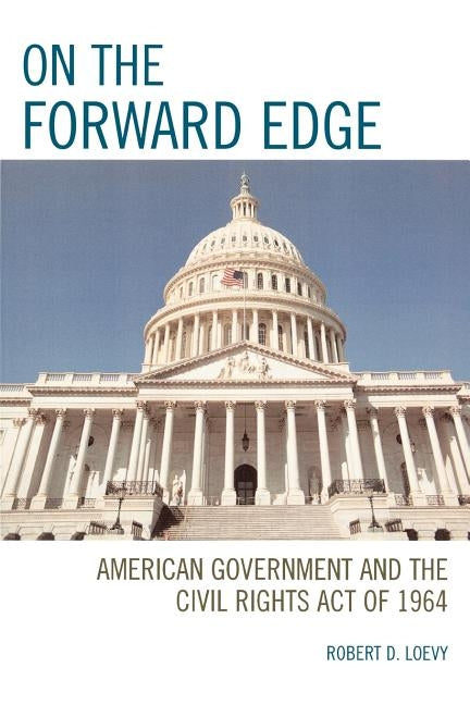 On the Forward Edge: American Government and the Civil Rights Act of 1964 by Loevy, Robert D.