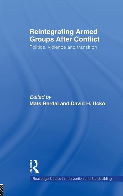 Reintegrating Armed Groups After Conflict: Politics, Violence and Transition by Berdal, Mats
