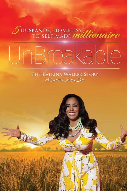 Unbreakable: 5 Husbands, Homeless to Self-Made Millionaire the Katrina Walker Story by Walker, Katrina