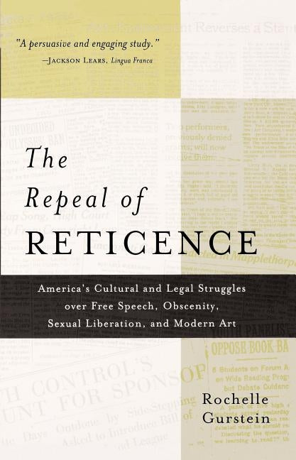 The Repeal of Reticence: A History of America's Cultural and Legal Struggles Over Free Speech, Obscenity, Sexual Liberation, and Modern Art by Gurstein, Rochelle