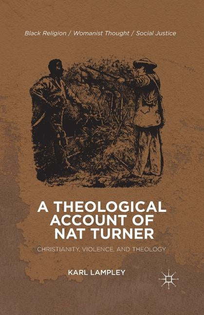 A Theological Account of Nat Turner: Christianity, Violence, and Theology by Lampley, K.