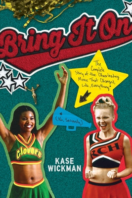 Bring It on: The Complete Story of the Cheerleading Movie That Changed, Like, Everything (No, Seriously) by Wickman, Kase