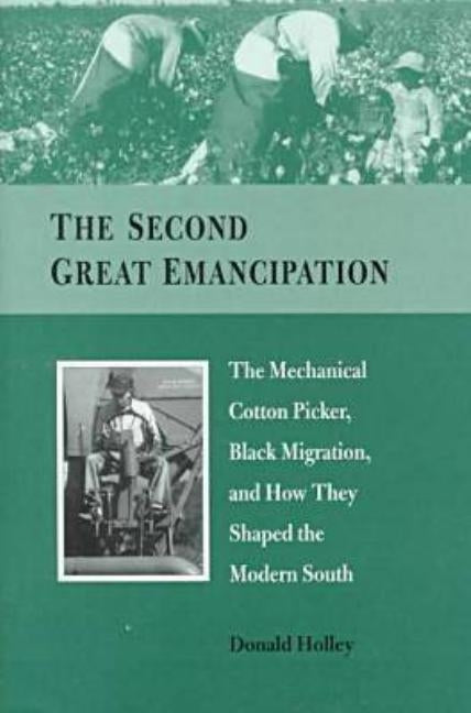 The Second Great Emancipation: The Mechanical Cotton Picker, Black Migration, and How They Shaped the Modern South by Holley, Donald