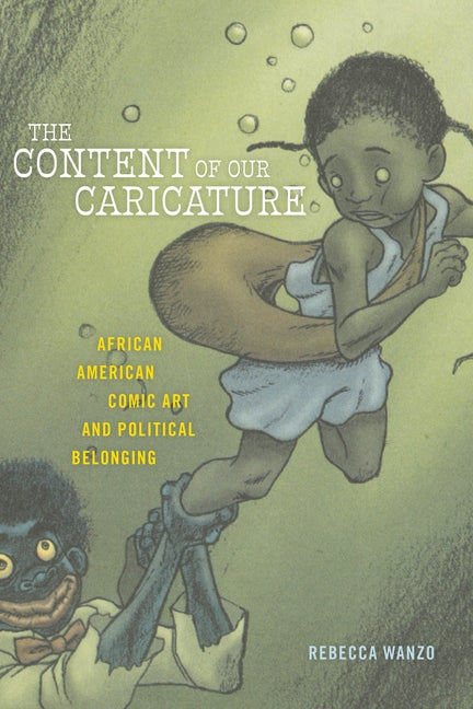 The Content of Our Caricature: African American Comic Art and Political Belonging by Wanzo, Rebecca