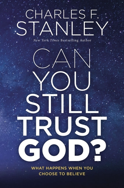 Can You Still Trust God?: What Happens When You Choose to Believe by Stanley, Charles F.