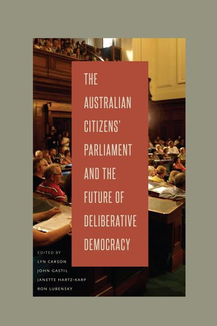 The Australian Citizens' Parliament and the Future of Deliberative Democracy by Carson, Lyn