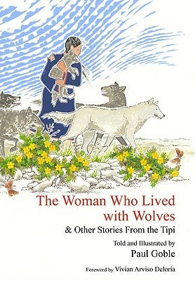 The Woman Who Lived with Wolves: & Other Stories from the Tipi by Goble, Paul