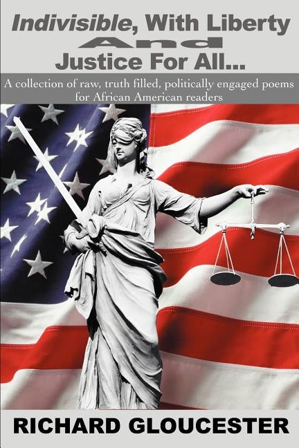 Indivisible, With Liberty And Justice For All...: A collection of raw, truth filled, politically engaged poems for African American readers by Gloucester, Richard