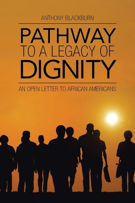 Pathway to a Legacy of Dignity: An Open Letter to African Americans by Blackburn, Anthony