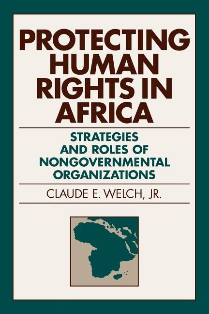 Protecting Human Rights in Africa: Roles and Strategies of Nongovernmental Organizations by Welch Jr, Claude E.