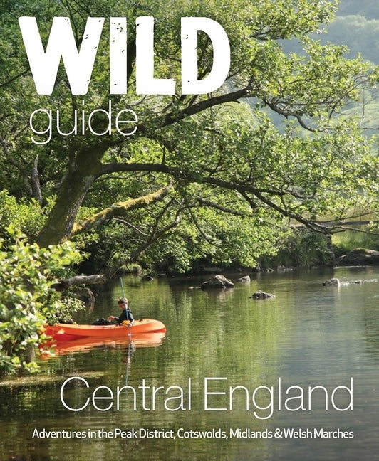 Wild Guide Central England: Adventures in the Peak District, Cotswolds, Midlands and Welsh Marches by Squires, Nikki