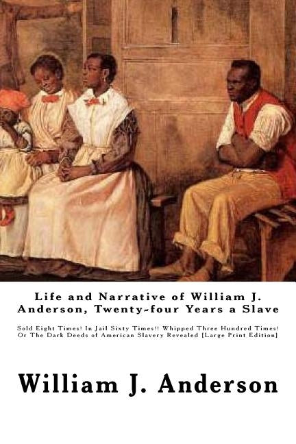 Life and Narrative of William J. Anderson, Twenty-four Years a Slave: Sold Eight Times! In Jail Sixty Times!! Whipped Three Hundred Times! Or The Dark by Anderson, William J.
