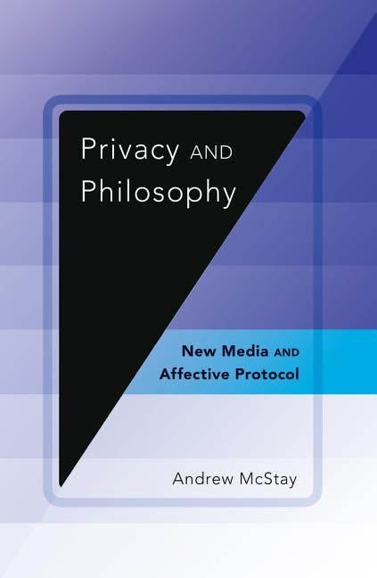 Privacy and Philosophy; New Media and Affective Protocol by McStay, Andrew