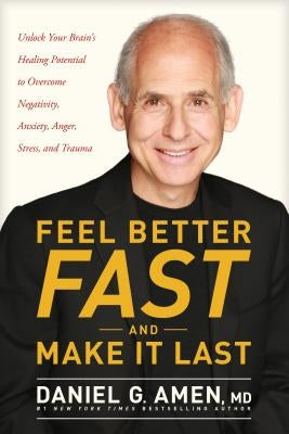 Feel Better Fast and Make It Last: Unlock Your Brain's Healing Potential to Overcome Negativity, Anxiety, Anger, Stress, and Trauma by Amen, Daniel G.