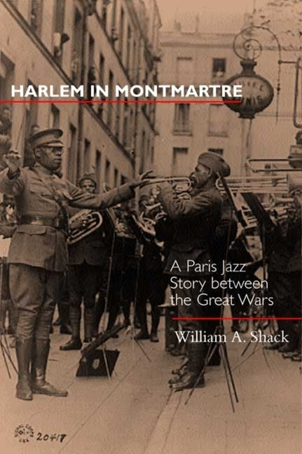 Harlem in Montmartre: A Paris Jazz Story Between the Great Wars by Shack, William A.