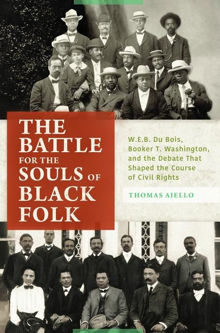 The Battle for the Souls of Black Folk: W.E.B. Du Bois, Booker T. Washington, and the Debate That Shaped the Course of Civil Rights by Aiello, Thomas
