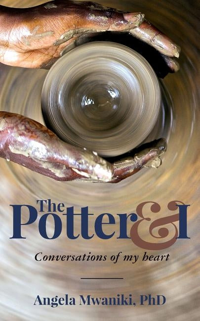 The Potter & I: Conversations of my heart by Mwaniki, Phd Angela
