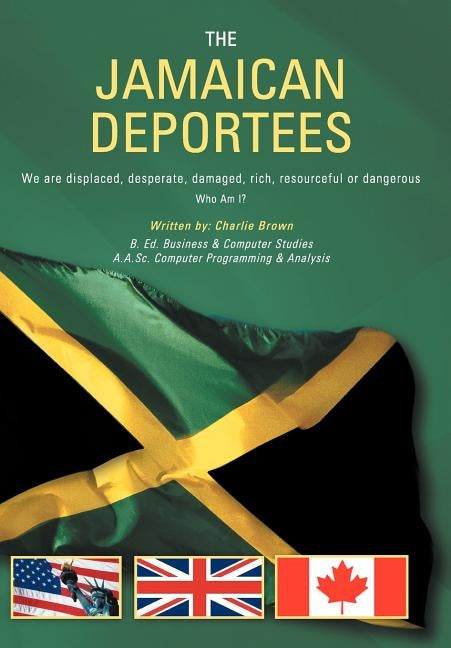 The Jamaican Deportees: (We Are Displaced, Desperate, Damaged, Rich, Resourceful or Dangerous). Who Am I? by Brown, Charlie