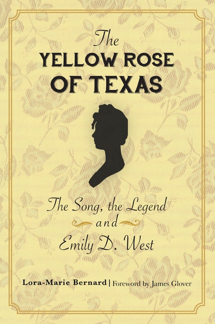 The Yellow Rose of Texas: The Song, the Legend and Emily D. West by Bernard, Lora-Marie