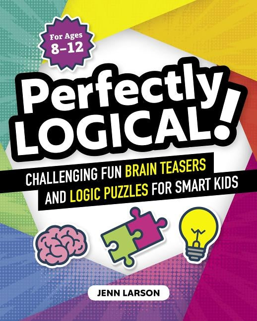Perfectly Logical!: Challenging Fun Brain Teasers and Logic Puzzles for Smart Kids by Larson, Jenn