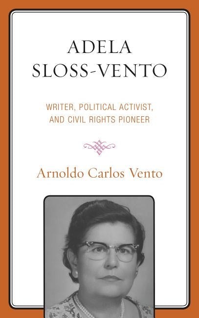 Adela Sloss-Vento: Writer, Political Activist, and Civil Rights Pioneer by Vento, Arnoldo Carlos