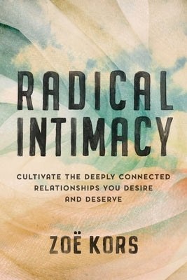 Radical Intimacy: Cultivate the Deeply Connected Relationships You Desire and Deserve by Kors, Zoë